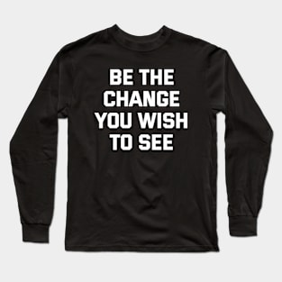 Be The Change You Wish To See Long Sleeve T-Shirt